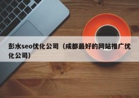 彭水seo優(yōu)化公司（成都最好的網(wǎng)站推廣優(yōu)化公司）