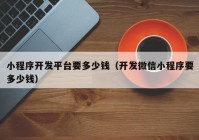 小程序開發(fā)平臺要多少錢（開發(fā)微信小程序要多少錢）