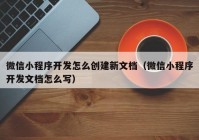 微信小程序開發(fā)怎么創(chuàng)建新文檔（微信小程序開發(fā)文檔怎么寫）