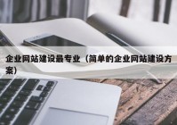 企業(yè)網(wǎng)站建設(shè)最專業(yè)（簡(jiǎn)單的企業(yè)網(wǎng)站建設(shè)方案）