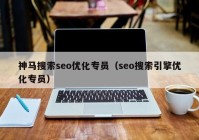 神馬搜索seo優(yōu)化專員（seo搜索引擎優(yōu)化專員）