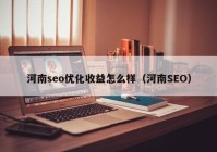 河南seo優(yōu)化收益怎么樣（河南SEO）