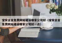 寶安企業(yè)免費(fèi)網(wǎng)站建設(shè)哪家公司好（寶安企業(yè)免費(fèi)網(wǎng)站建設(shè)哪家公司好一點(diǎn)）