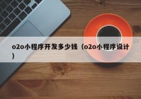 o2o小程序開發(fā)多少錢（o2o小程序設計）