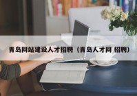 青島網(wǎng)站建設(shè)人才招聘（青島人才網(wǎng) 招聘）